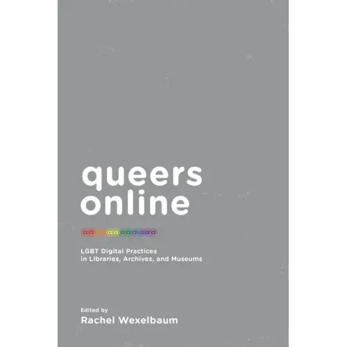 Queers Online: LGBT Digital Practices in Libraries, Archives, and Museums