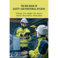 The Big Book Of Safety And Industrial Hygiene: Things You Might Not Know About The Safety Principles: Food Safety Sanitation And Personal Hygiene