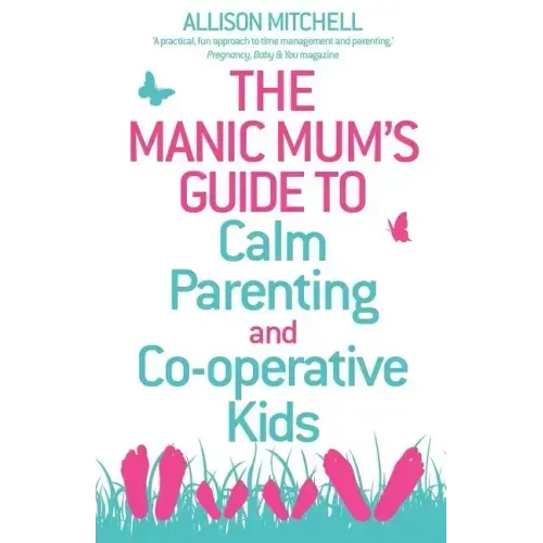 The Manic Mum's Guide to Calm Parenting and Cooperative Kids