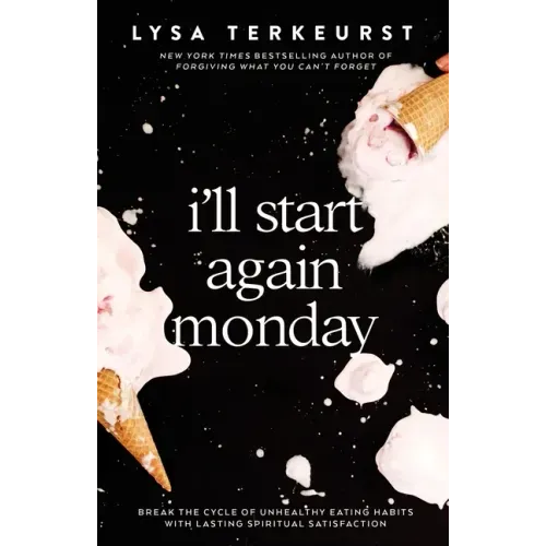 I'll Start Again Monday: Break the Cycle of Unhealthy Eating Habits with Lasting Spiritual Satisfaction
