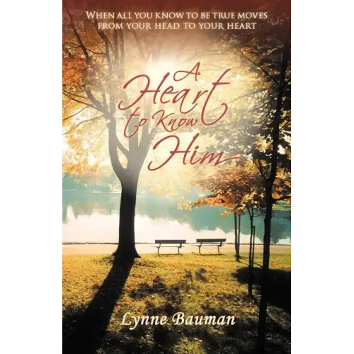 A Heart to Know Him: When All You Know to Be True Moves from Your Head to Your Heart