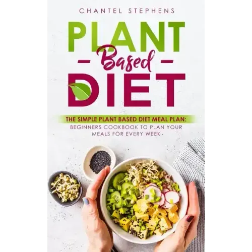 Plant-Based Diet: The Simple Plant Base Diet Meal Plan: Beginners Cookbook to Plan Your Meals for Every Week