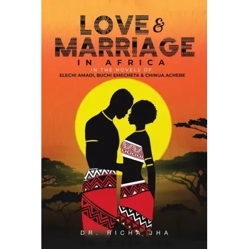 Love and Marriage in Africa in the Novels of Elechi Amadi, Buchi Emecheta and Chinua Achebe