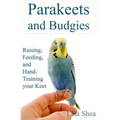 Parakeets And Budgies - Raising, Feeding, And Hand-Training Your Keet