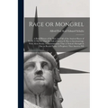 Race or Mongrel: A Brief History of the Rise and Fall of the Ancient Races of Earth: A Theory That the Fall of Nations is due to Interm