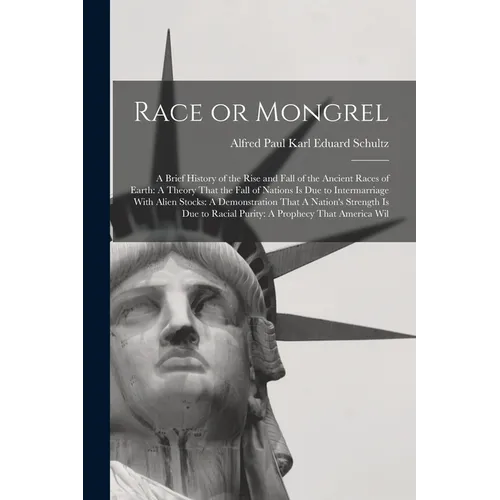 Race or Mongrel: A Brief History of the Rise and Fall of the Ancient Races of Earth: A Theory That the Fall of Nations is due to Interm