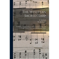 The Wesleyan Sacred Harp: a Collection of Choice Tunes and Hymns for Prayer, Class, and Camp Meetings, Choirs, and Congregational Singing