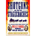Shotguns and Stagecoaches: The Brave Men Who Rode for Wells Fargo in the Wild West