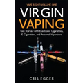 Virgin Vaping: Get Started with Electronic Cigarettes, E-Cigarettes, and Personal Vaporizers