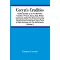 Coryat'S Crudities: Hastily Gobled Up In Five Months Travells In France, Savoy, Italy, Rhetia Commonly Called The Grisons Country, Helveti