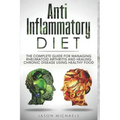 Anti-Inflammatory Diet: The Complete Guide for Managing Rheumatoid Arthritis and Healing Chronic Disease Using Healthy Food