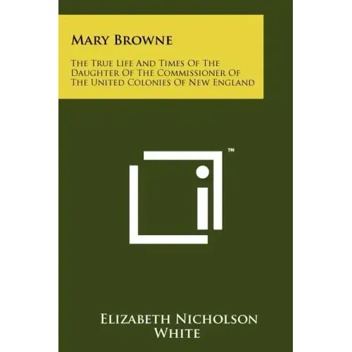 Mary Browne: The True Life And Times Of The Daughter Of The Commissioner Of The United Colonies Of New England