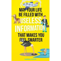 May Your Life Be Filled With Useless Information That Makes You Feel Smarter