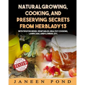 Natural Growing, Cooking, and Preserving Secrets from Herblady13: With Tips for Herbs, Vegetables, Healthy Cooking, Lawn Care, Flowers, etc.