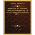 The School of the Christ or the Higher Education Based Upon the Spiritual Nature and Psychic Powers of Man