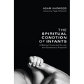 The Spiritual Condition of Infants: A Biblical-Historical Survey and Systematic Proposal