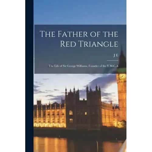 The Father of the Red Triangle; the Life of Sir George Williams, Founder of the Y.M.C.A