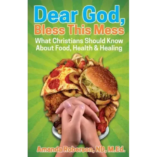 Dear God, Bless This Mess: What Christians Should Know About Food, Health & Healing