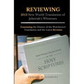 REVIEWING 2013 New World Translation of Jehovah's Witnesses: Examining the History of the Watchtower Translation and the Latest Revision