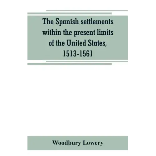 The Spanish settlements within the present limits of the United States, 1513-1561