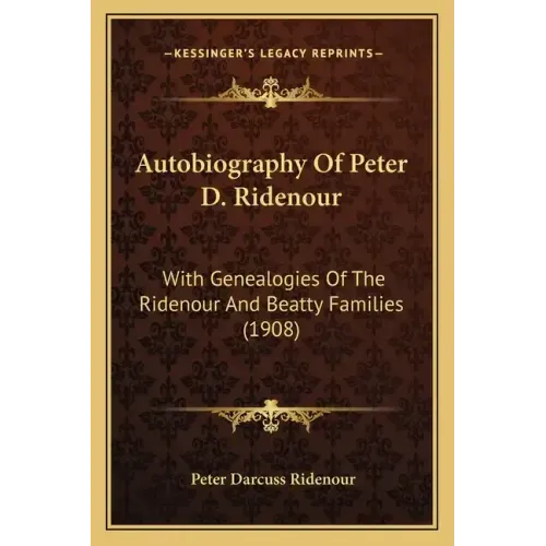 Autobiography Of Peter D. Ridenour: With Genealogies Of The Ridenour And Beatty Families (1908)