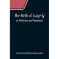 The Birth of Tragedy; or, Hellenism and Pessimism