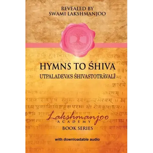 Hymns to Shiva: Songs of Devotion in Kashmir Shaivism; Utpaladeva's Śhivastotrāvalī