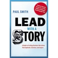 Lead with a Story: A Guide to Crafting Business Narratives That Captivate, Convince, and Inspire
