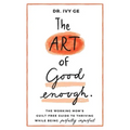 The Art of Good Enough: The Working Mom's Guilt-Free Guide to Thriving While Being Perfectly Imperfect