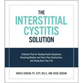 Interstitial Cystitis Solution: A Holistic Plan for Healing Painful Symptoms, Resolving Bladder and Pelvic Floor Dysfunction, and Taking Back Your Lif