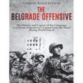 The Belgrade Offensive: The History and Legacy of the Campaign to Liberate Yugoslavia's Capital from the Nazis during World War II