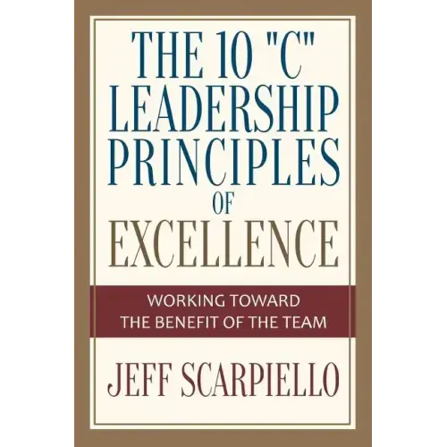 The Ten "C" Leadership Principles of Excellence: Working Toward The Benefit Of The Team