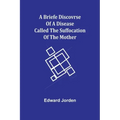 A Briefe Discovrse of a Disease called the Suffocation of the Mother