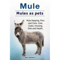 Mule. Mules as pets. Mule Keeping, Pros and Cons, Care, Costs, Housing, Diet and Health.