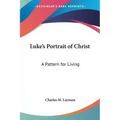 Luke's Portrait of Christ: A Pattern for Living