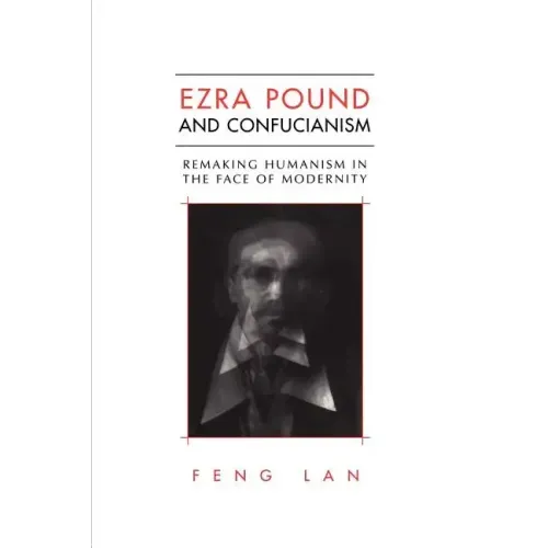 Ezra Pound and Confucianism: Remaking Humanism in the Face of Modernity