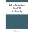 Guide For The Pennsylvania Railroad, With An Extensive Map: Including The Entire Route, With All Its Windings, Objects Of Interest, And Information Us
