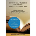 How to Self-Publish Your Book the CreateSpace Way: A Step-by-Step Guide To Writing, Printing and Selling Your Own Book Using Print On Demand