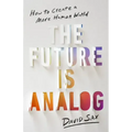 The Future Is Analog: How to Create a More Human World
