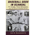 Baseball Gods in Scandal: Ty Cobb, Tris Speaker, and the Dutch Leonard Affair