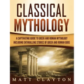 Classical Mythology: Captivating Stories of Greek and Roman Gods, Heroes, and Mythological Creatures