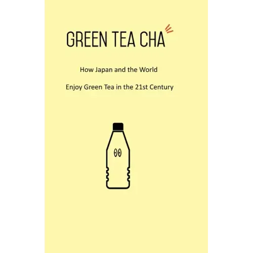 Green Tea Cha: How Japan and the World Enjoy Green Tea in the 21st Century