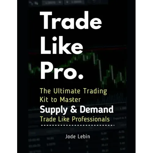 Trade Like Pro. The Ultimate Trading Kit to Master Supply & Demand: Trade Like Professionals
