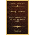 The Boy Craftsman: Practical and Profitable Ideas for a Boy's Leisure Hours (1905)