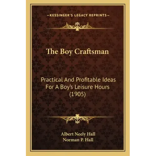 The Boy Craftsman: Practical and Profitable Ideas for a Boy's Leisure Hours (1905)