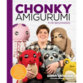 Chonky Amigurumi: How to Crochet Amazing Critters & Creatures with Chunky Yarn