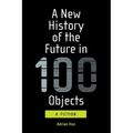 A New History of the Future in 100 Objects: A Fiction