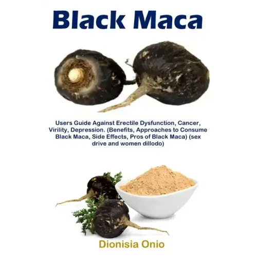 Black Maca: Users Guide Against Erectile Dysfunction, Cancer, Virility, Depression. (Benefits, Approaches to Consume Black Maca, Side Effects, Pros of