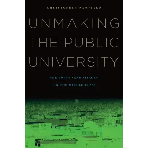 Unmaking the Public University: The Forty-Year Assault on the Middle Class