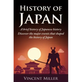 History of Japan: A Brief History of Japanese History - Discover the Major Events That Shaped the History of Japan